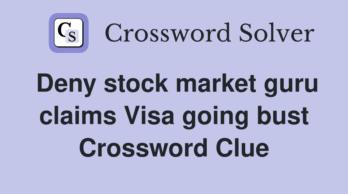 Deny stock market guru claims Visa going bust Crossword Clue