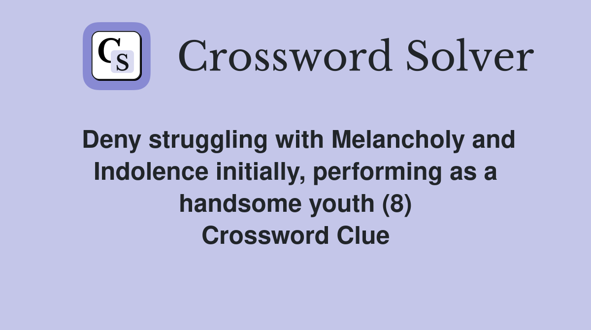 Deny struggling with Melancholy and Indolence initially, performing as a handsome youth (8) Crossword Clue