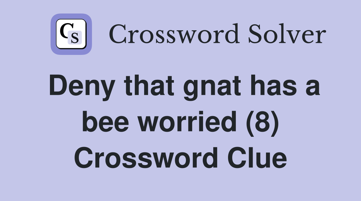 Deny that gnat has a bee worried (8) Crossword Clue