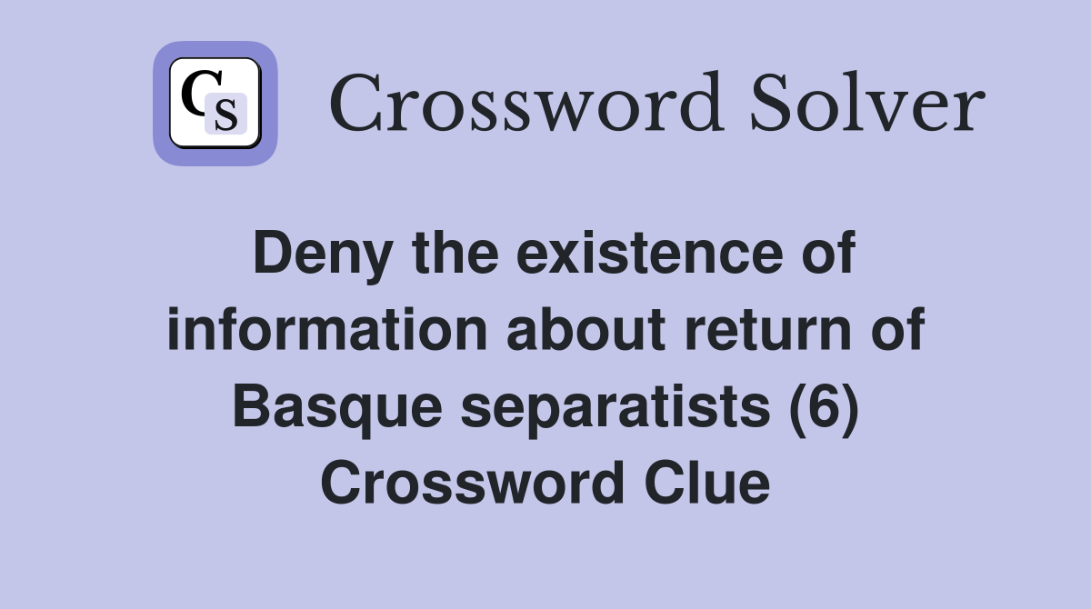Deny the existence of information about return of Basque separatists (6) Crossword Clue
