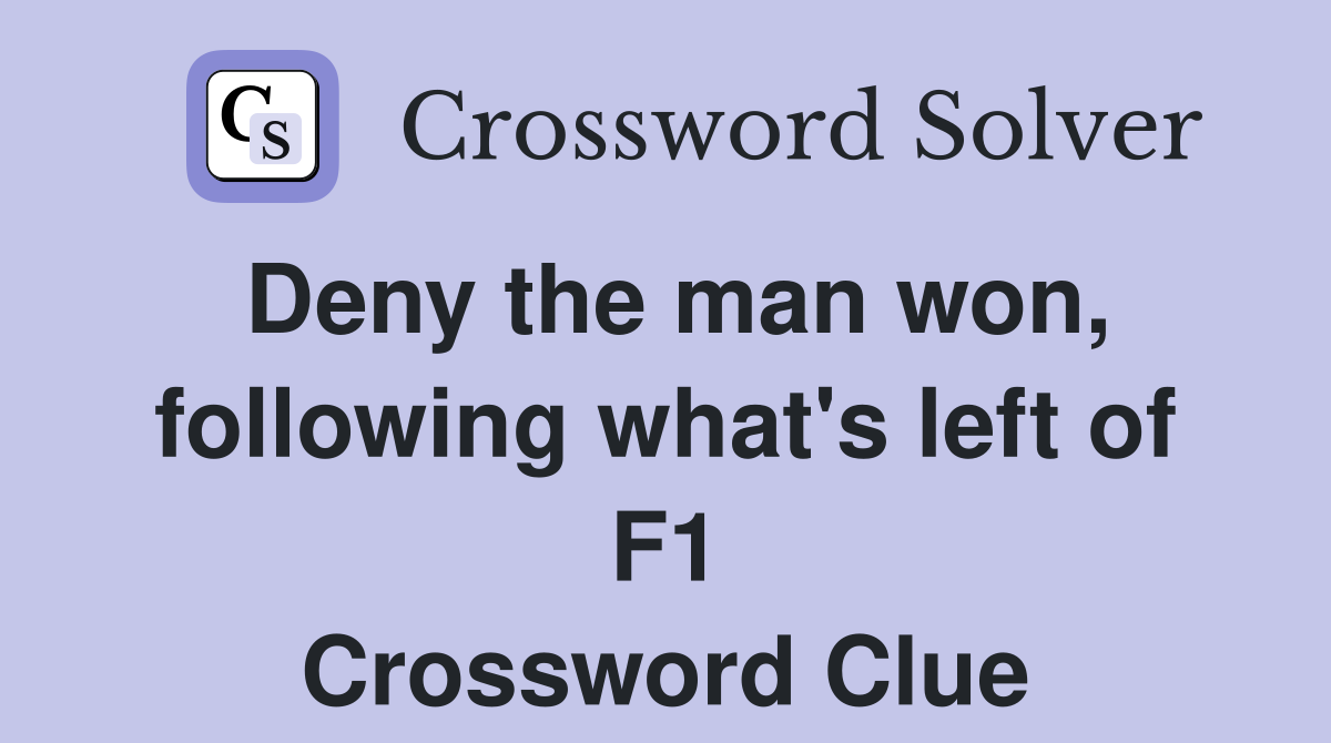 Deny the man won, following what's left of F1 Crossword Clue