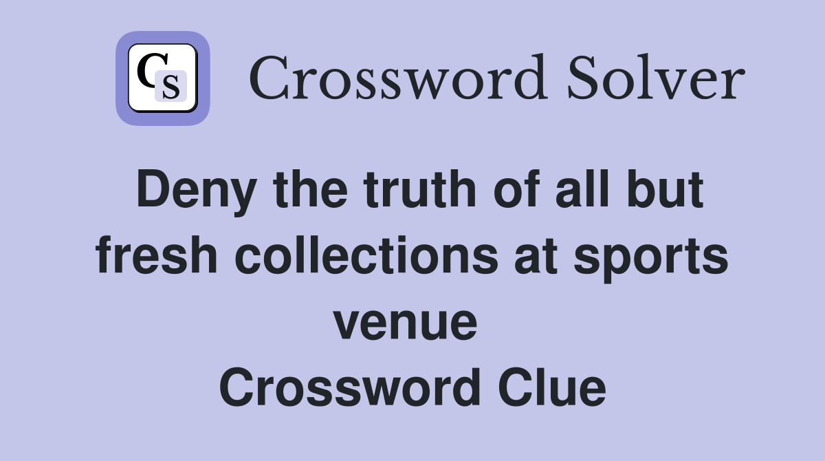Deny the truth of all but fresh collections at sports venue  Crossword Clue