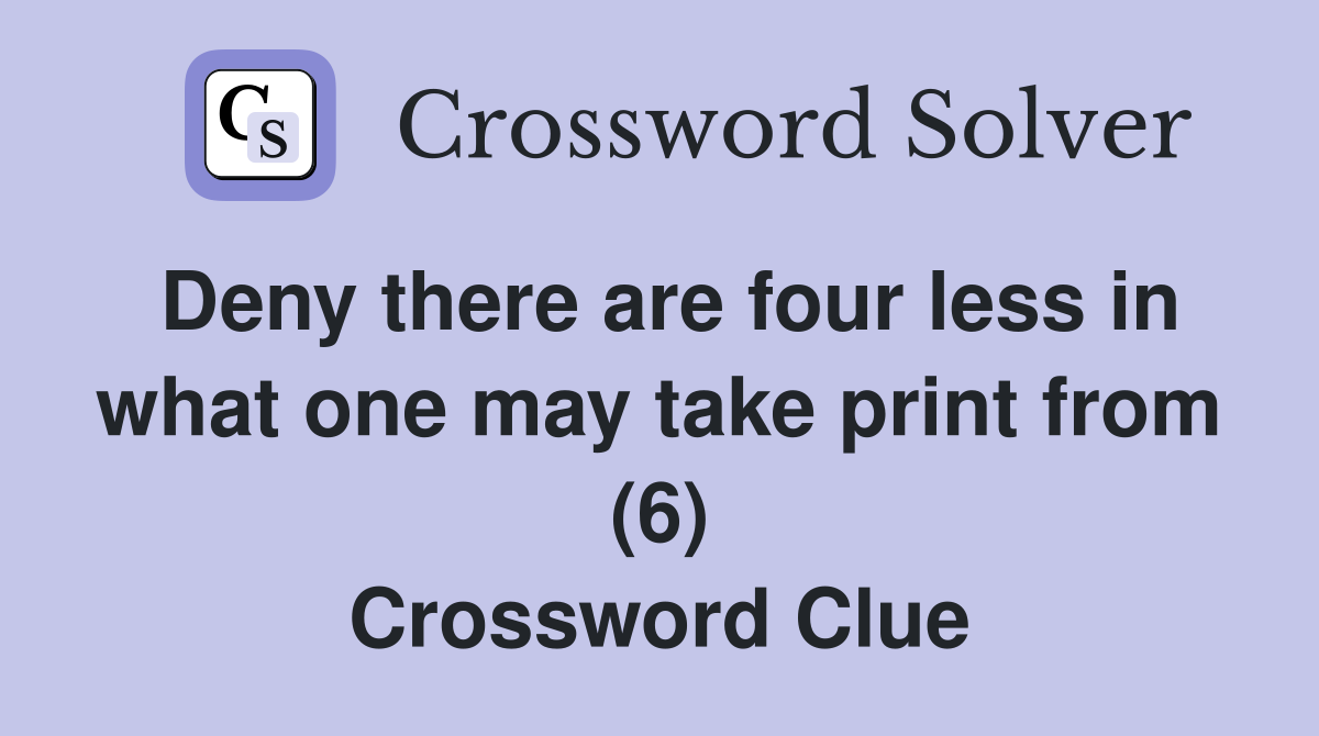 Deny there are four less in what one may take print from (6) Crossword Clue