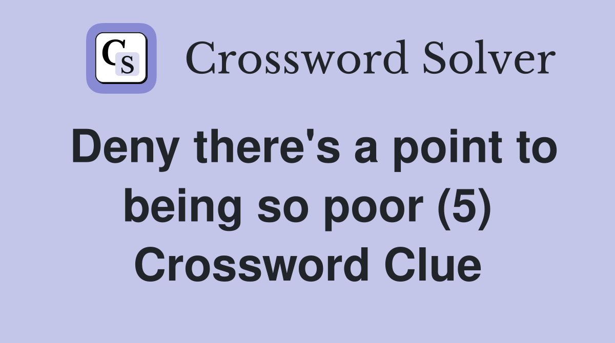 Deny there's a point to being so poor (5) Crossword Clue