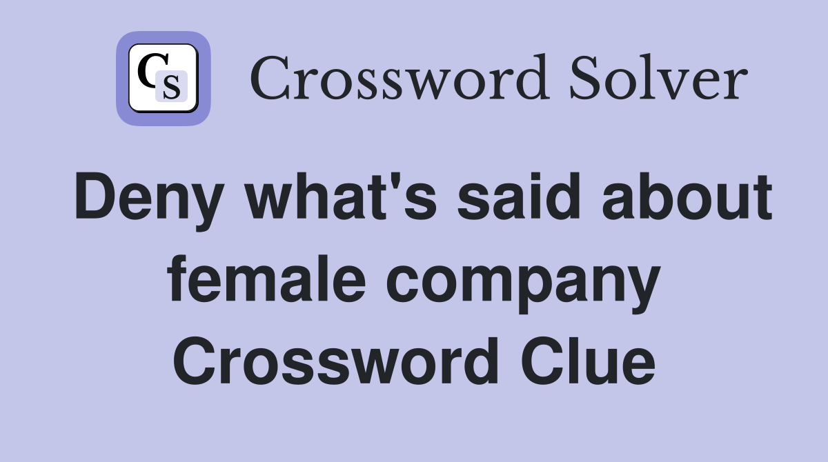 Deny what's said about female company Crossword Clue