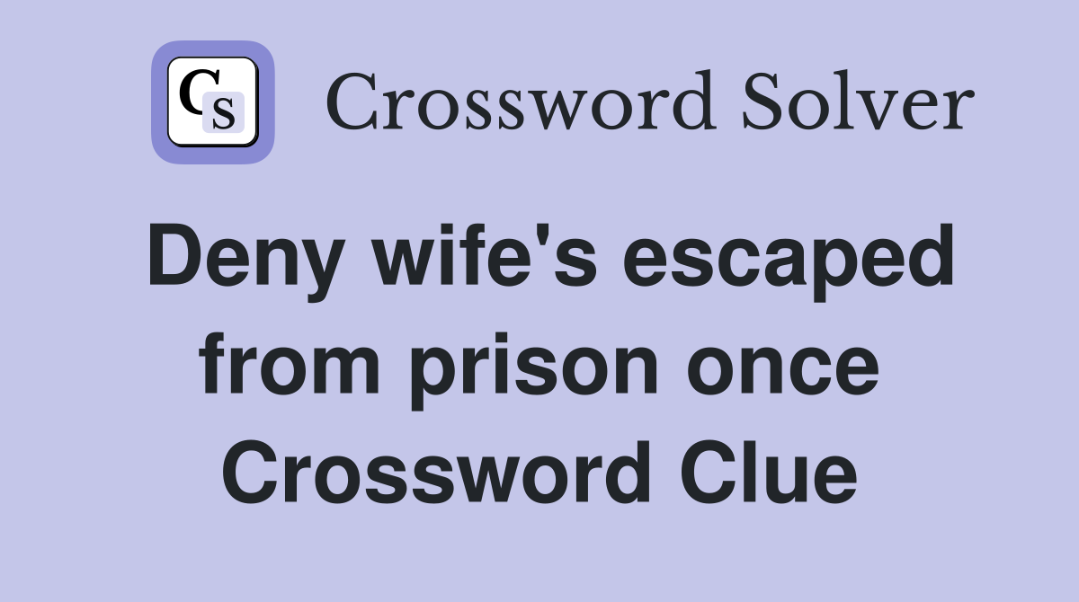 Deny wife #39 s escaped from prison once Crossword Clue Answers