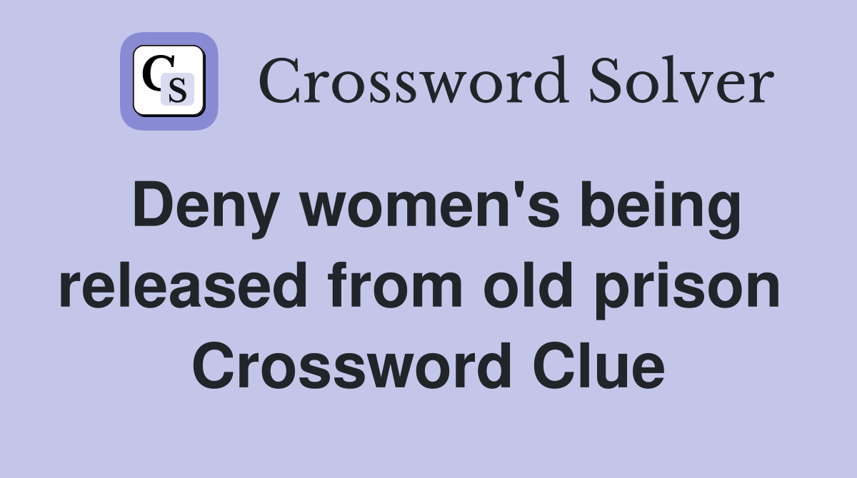 Deny women's being released from old prison  Crossword Clue