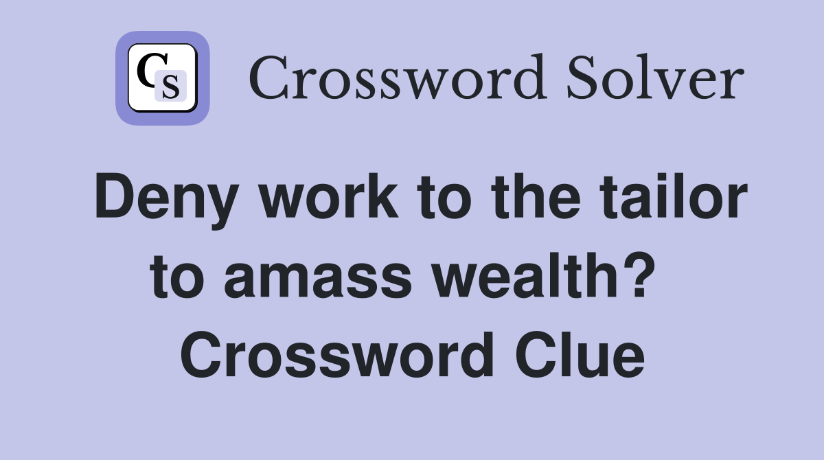 Deny work to the tailor to amass wealth?  Crossword Clue