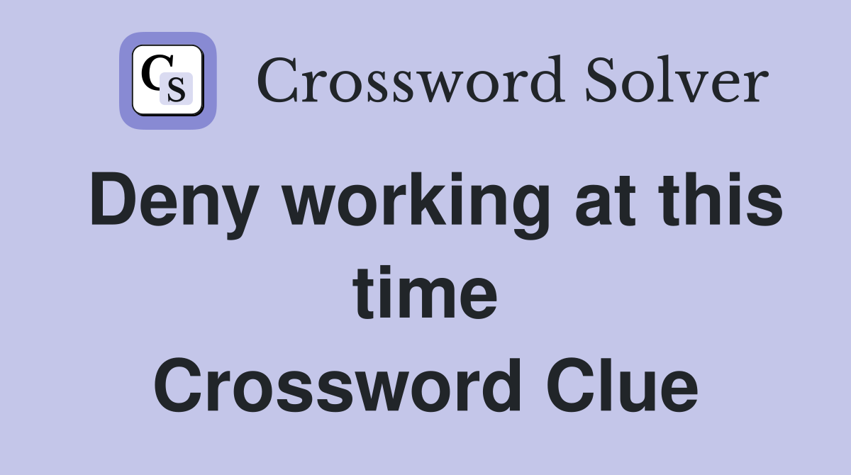 Deny working at this time Crossword Clue