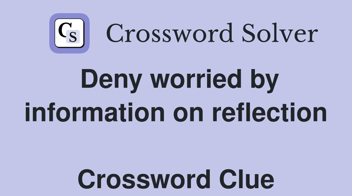 Deny worried by information on reflection  Crossword Clue