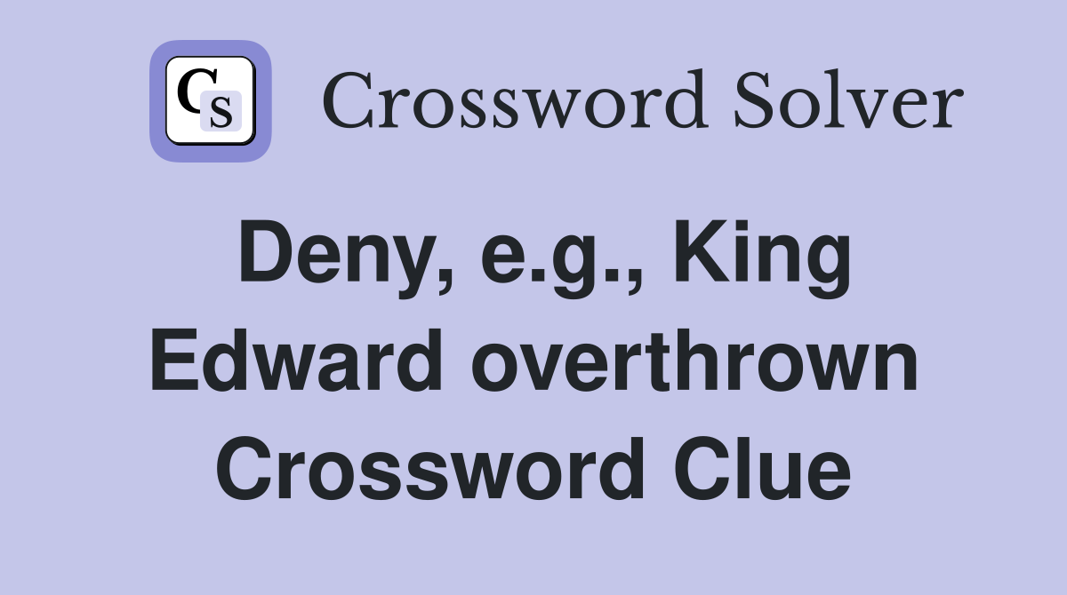 Deny, e.g., King Edward overthrown Crossword Clue
