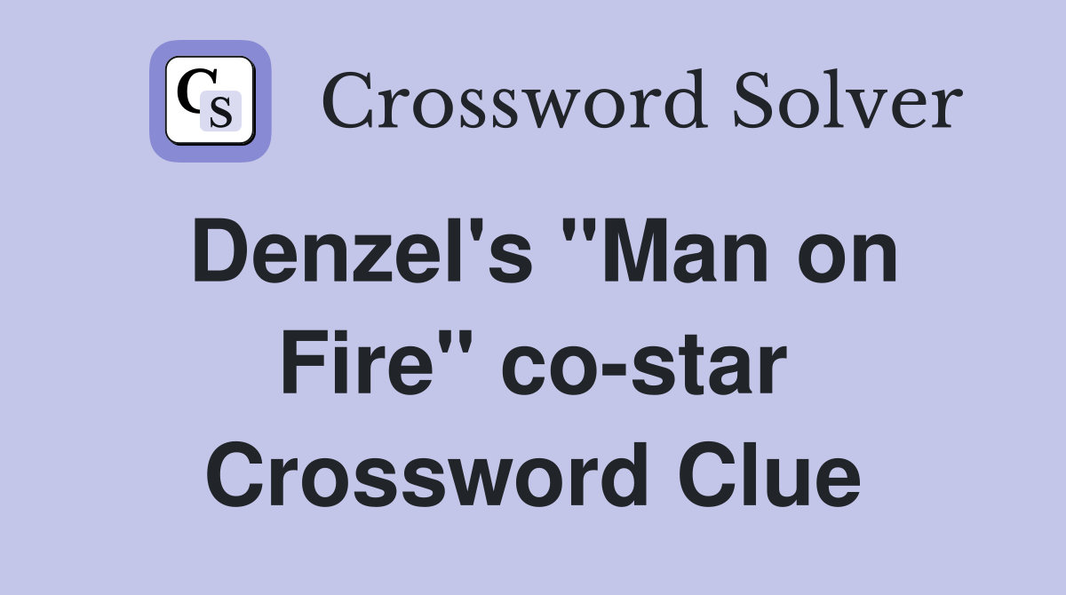 Denzel's "Man on Fire" co-star Crossword Clue