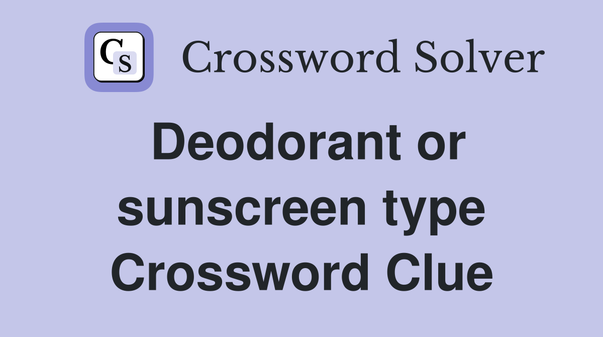 Deodorant or sunscreen type Crossword Clue