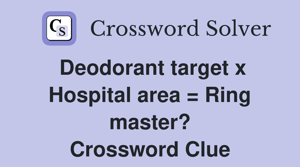 Deodorant target x Hospital area = Ring master? Crossword Clue