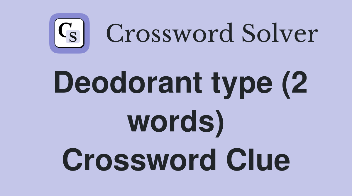 Deodorant type (2 words) Crossword Clue