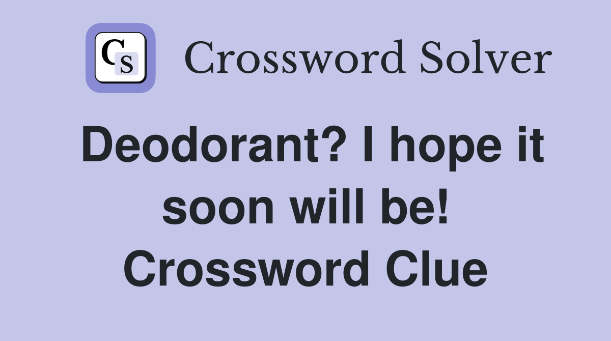 Deodorant? I hope it soon will be! Crossword Clue