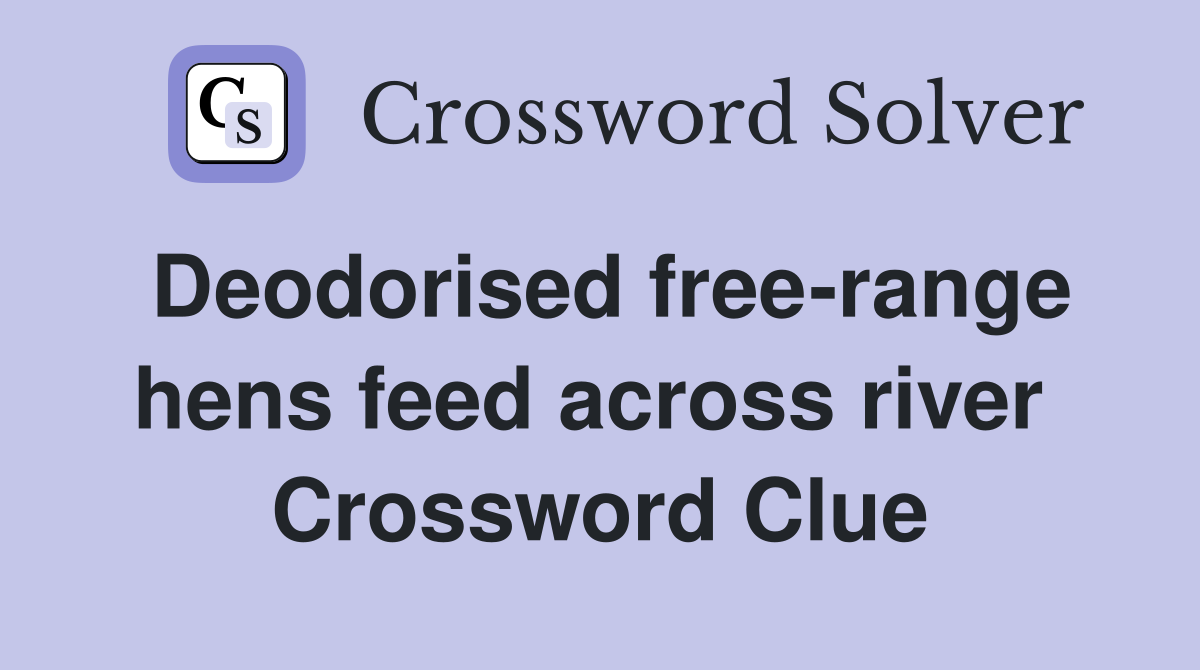 Deodorised free-range hens feed across river  Crossword Clue