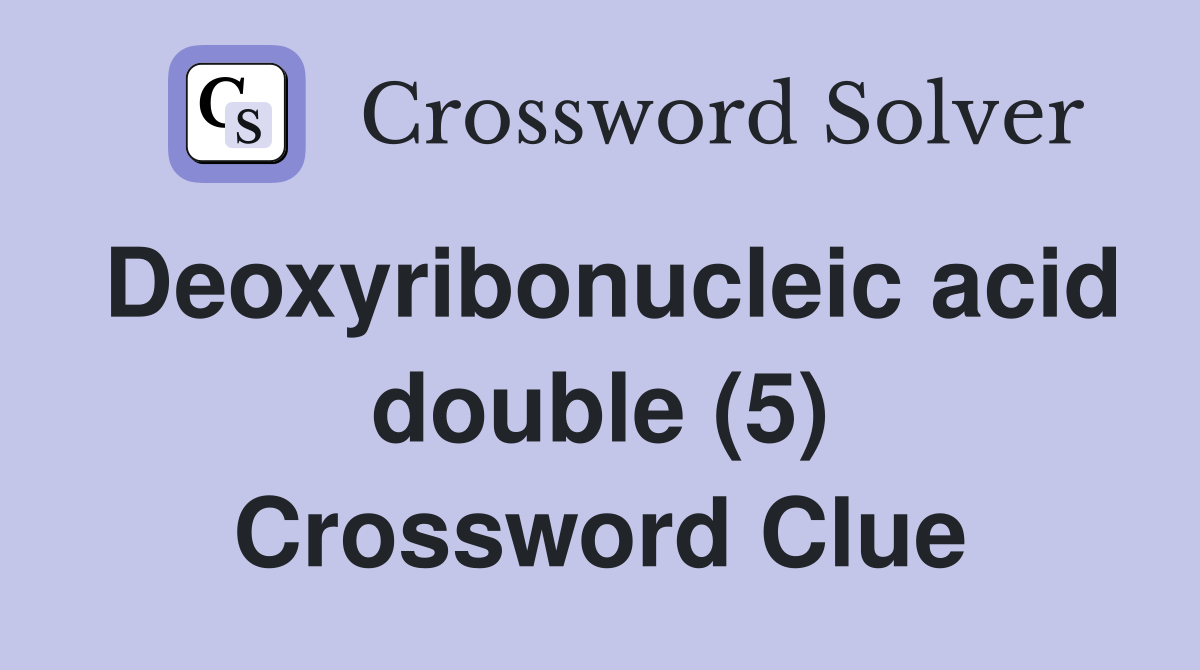Deoxyribonucleic acid double (5) Crossword Clue