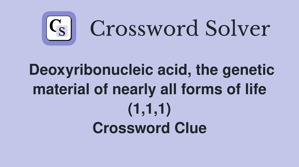 Deoxyribonucleic acid, the genetic material of nearly all forms of life (1,1,1) Crossword Clue