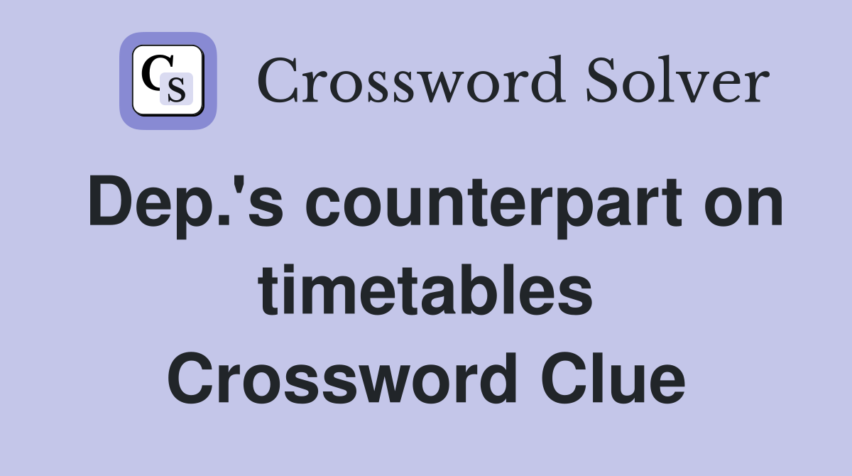 Dep.'s counterpart on timetables Crossword Clue