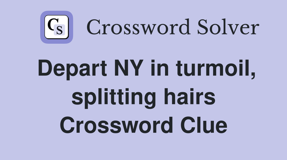 Depart NY in turmoil, splitting hairs Crossword Clue