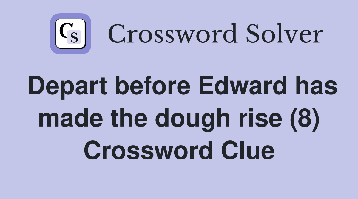 Depart before Edward has made the dough rise (8) Crossword Clue
