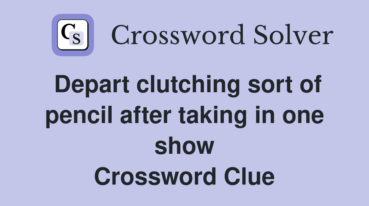 Depart clutching sort of pencil after taking in one show Crossword Clue