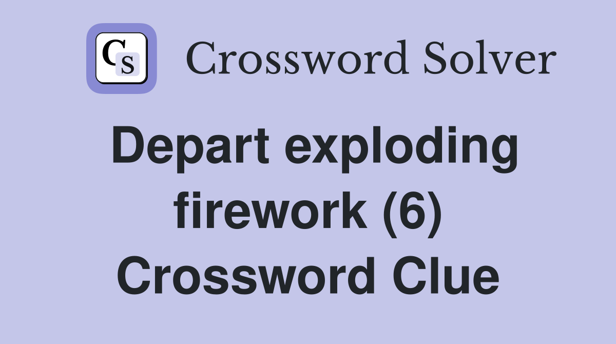 Depart exploding firework (6) Crossword Clue