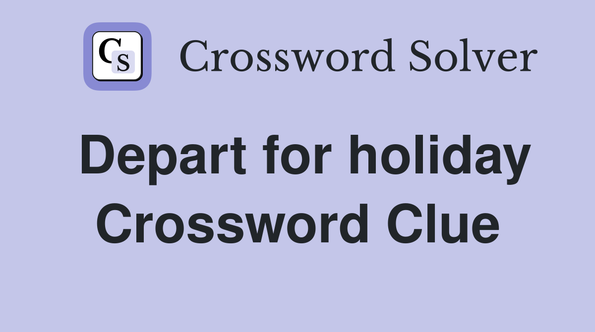 Depart for holiday Crossword Clue