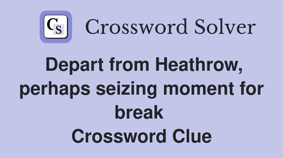 Depart from Heathrow, perhaps seizing moment for break  Crossword Clue
