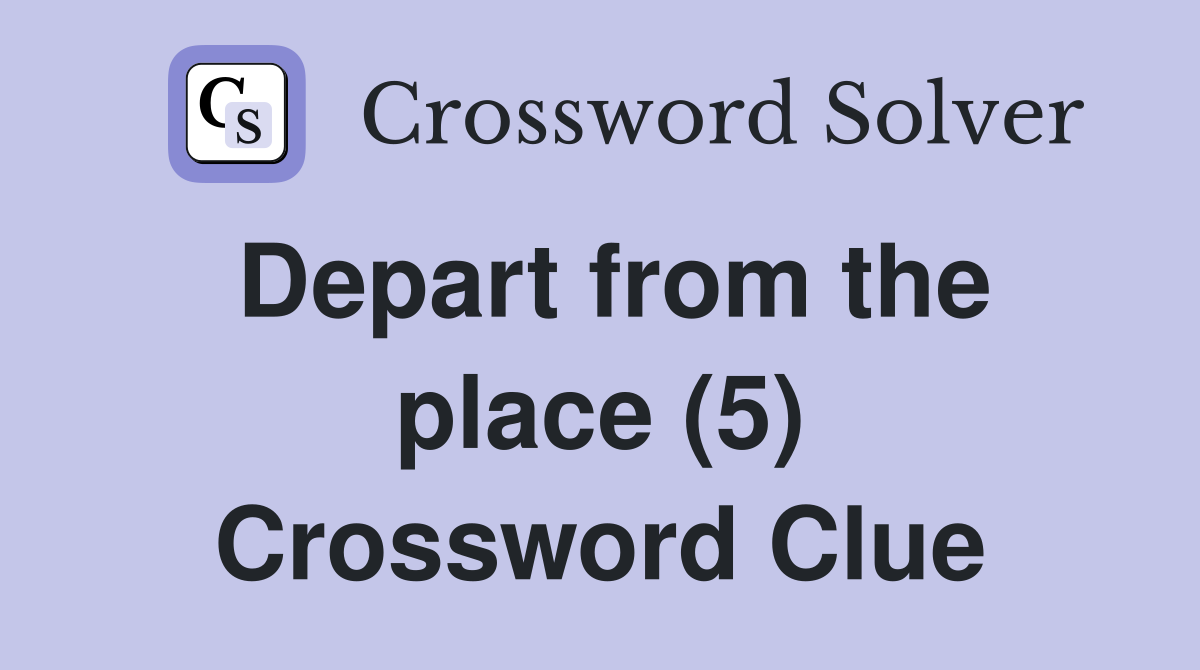Depart from the place (5) Crossword Clue