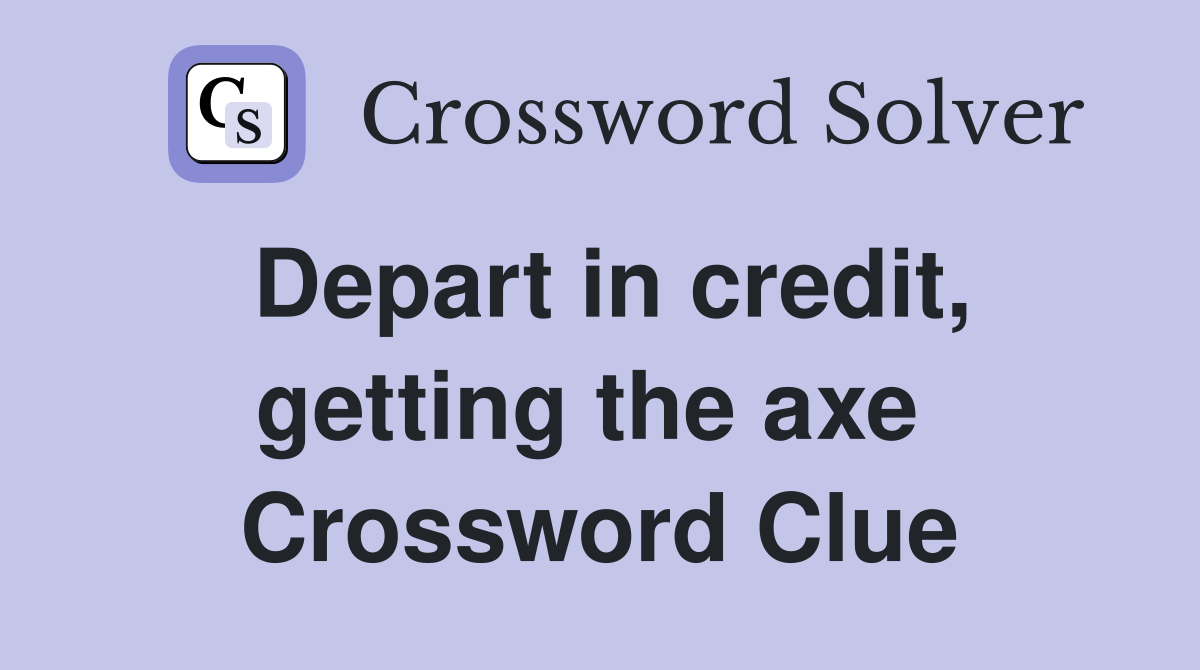 Depart in credit, getting the axe  Crossword Clue