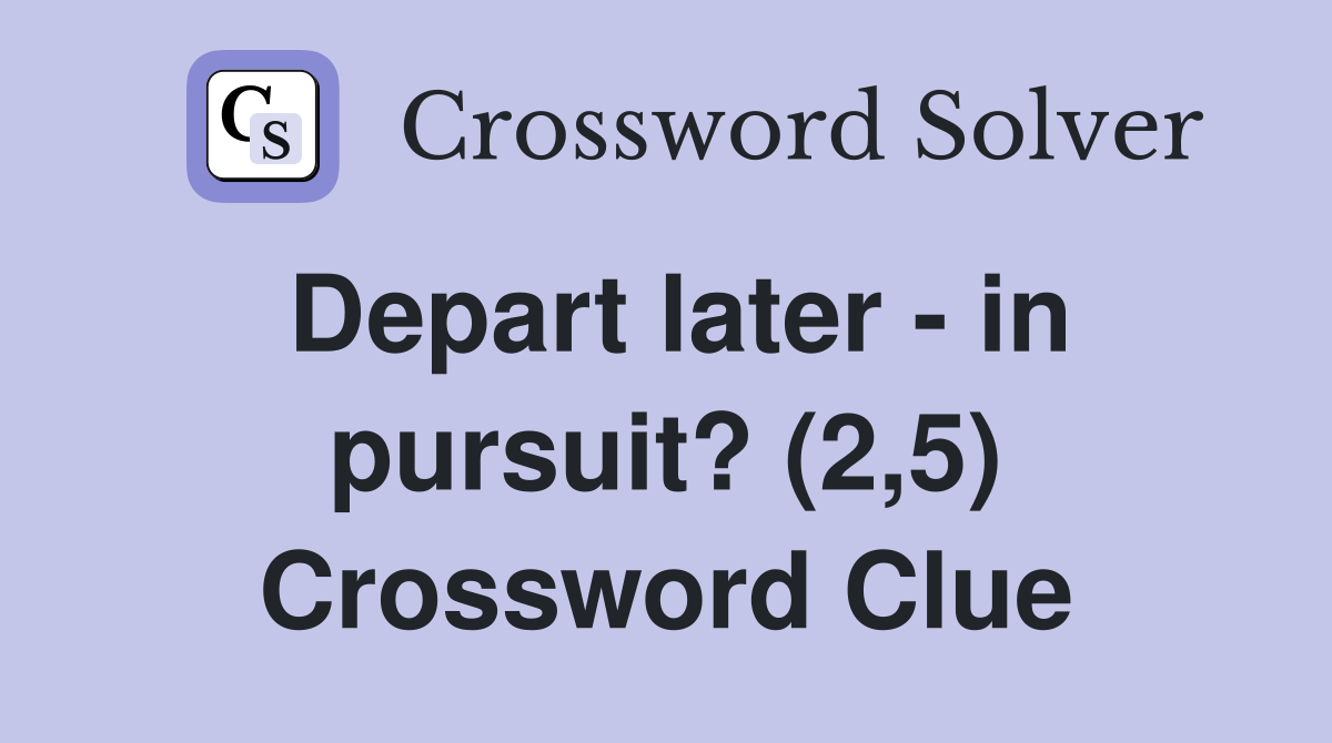 Depart later - in pursuit? (2,5) Crossword Clue