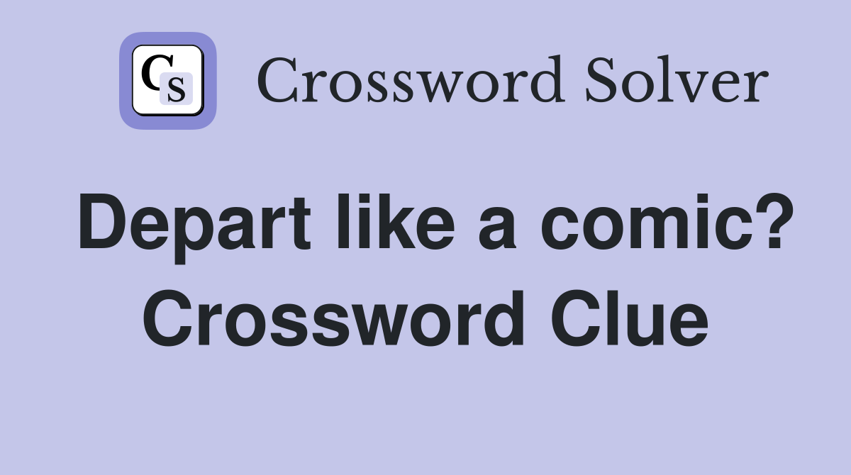 Depart like a comic? Crossword Clue