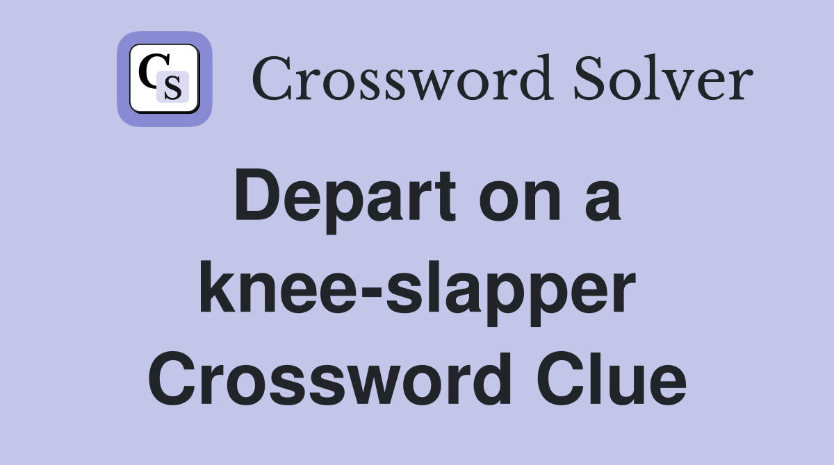 Depart on a knee-slapper Crossword Clue