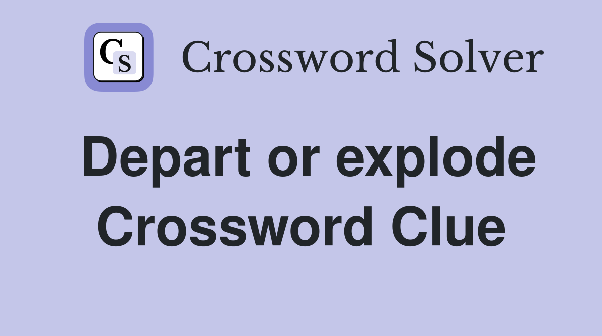Depart or explode Crossword Clue