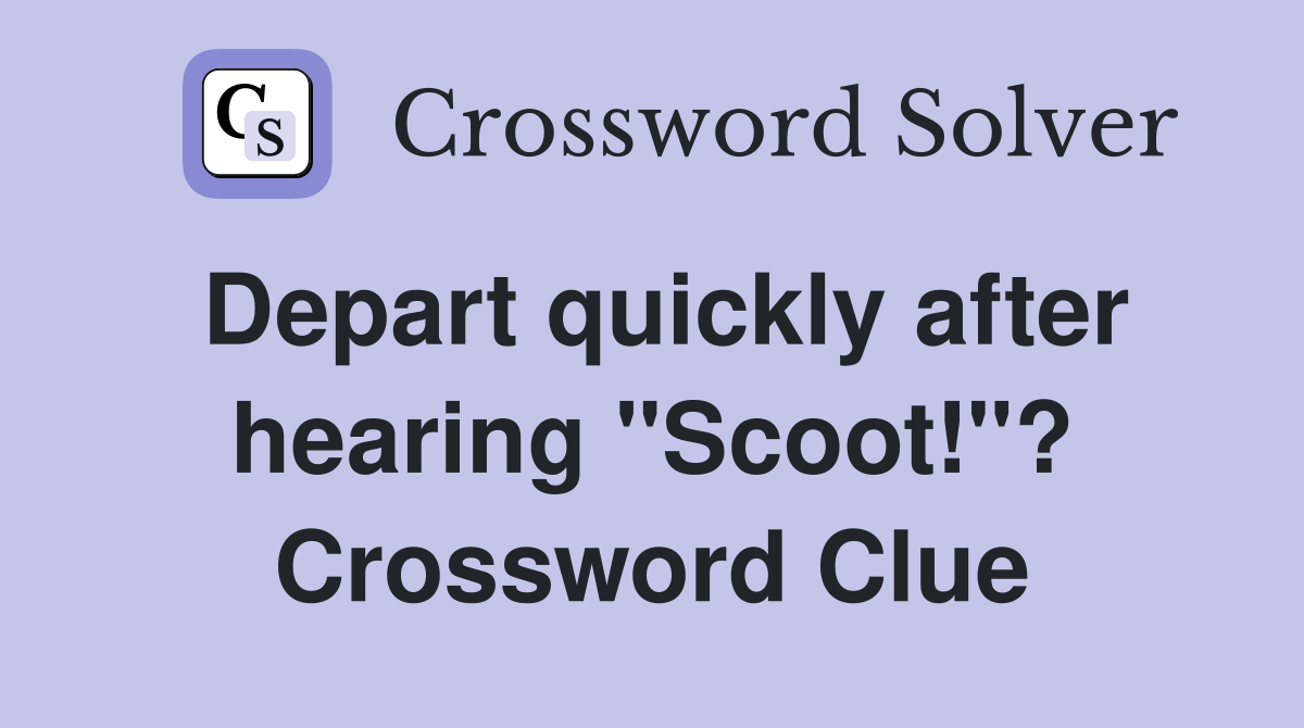 Depart quickly after hearing "Scoot!"? Crossword Clue