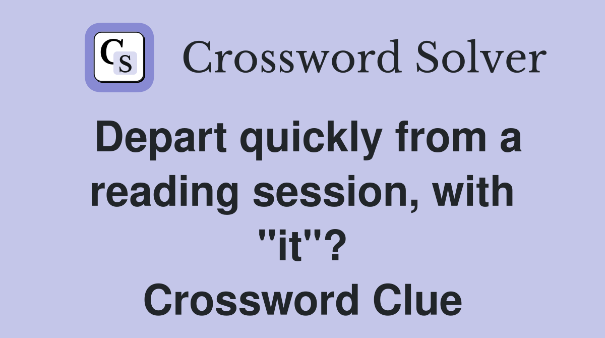 Depart quickly from a reading session, with "it"? Crossword Clue