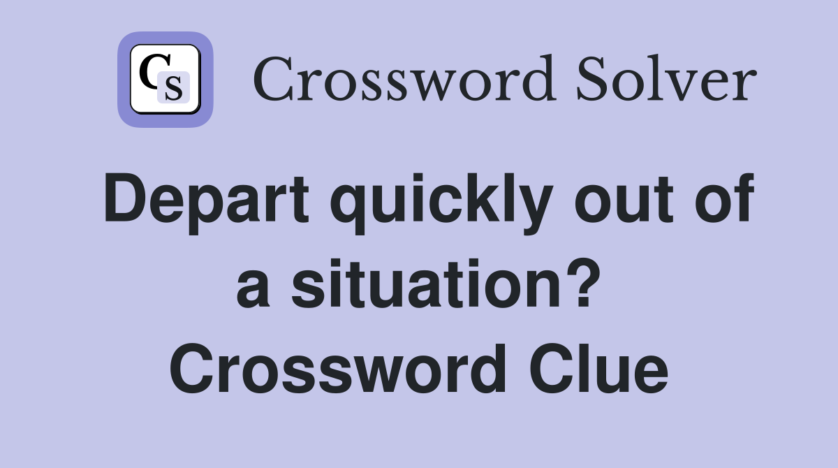 Depart quickly out of a situation? Crossword Clue