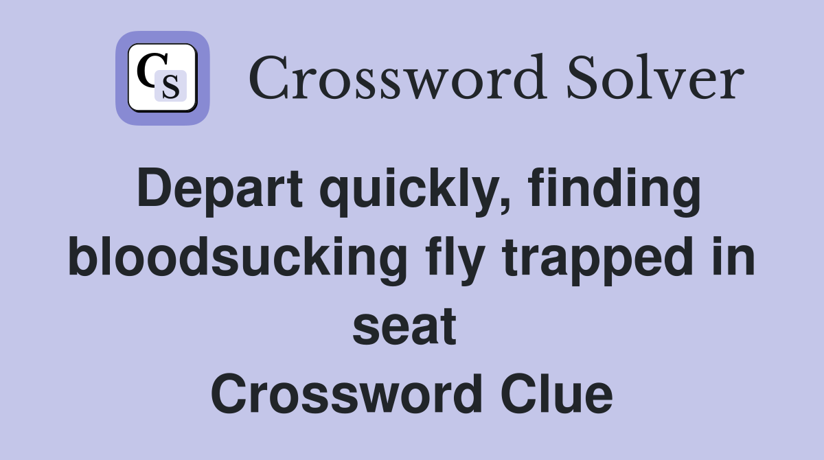 Depart quickly, finding bloodsucking fly trapped in seat  Crossword Clue