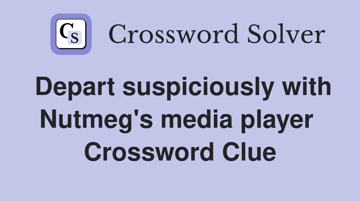 Depart suspiciously with Nutmeg's media player  Crossword Clue