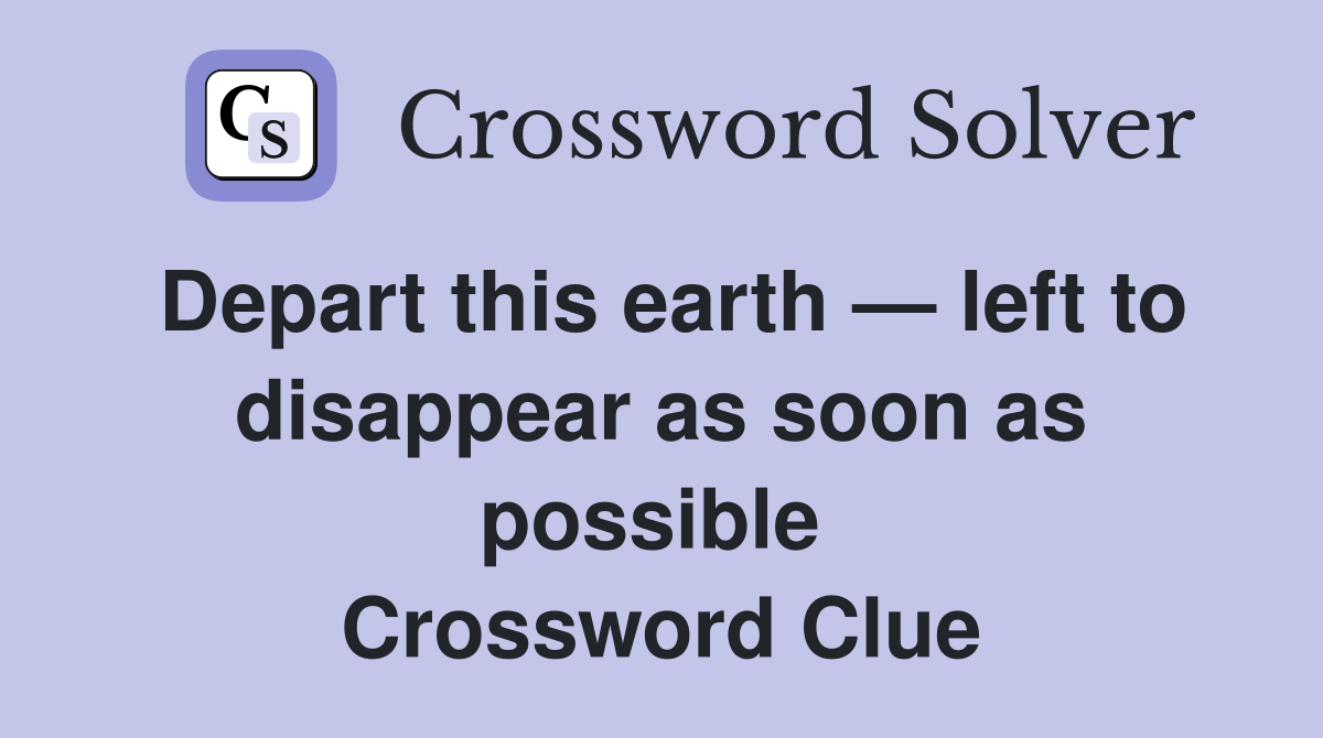 Depart this earth — left to disappear as soon as possible  Crossword Clue