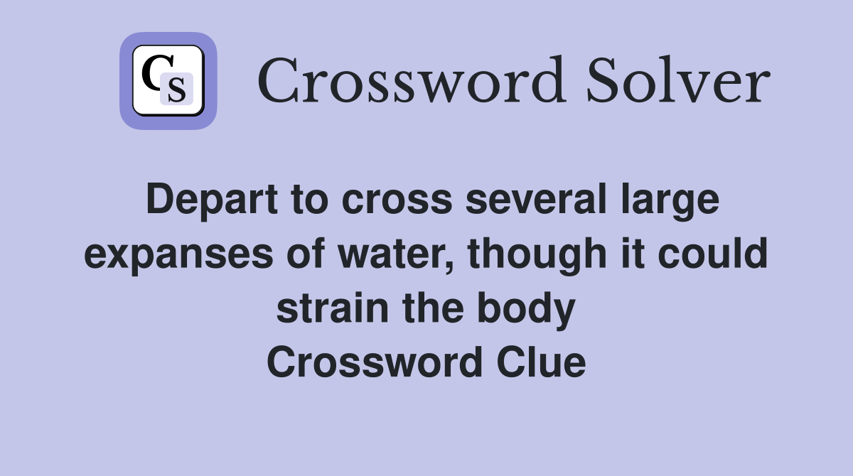 Depart to cross several large expanses of water, though it could strain the body Crossword Clue