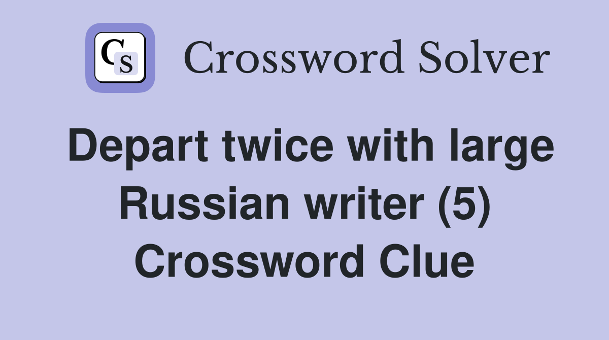 Depart twice with large Russian writer (5) Crossword Clue