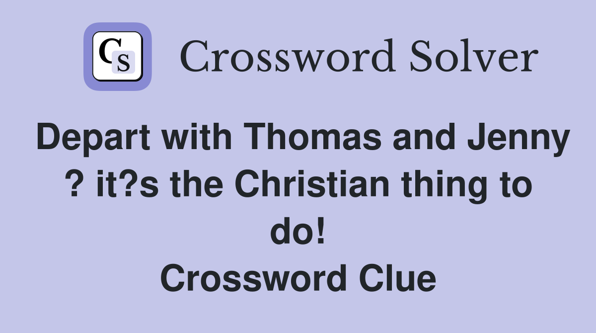 Depart with Thomas and Jenny ? it?s the Christian thing to do! Crossword Clue