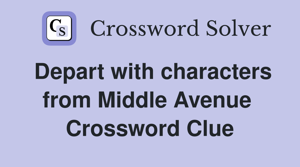 Depart with characters from Middle Avenue  Crossword Clue