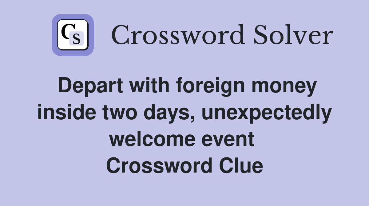 Depart with foreign money inside two days, unexpectedly welcome event  Crossword Clue