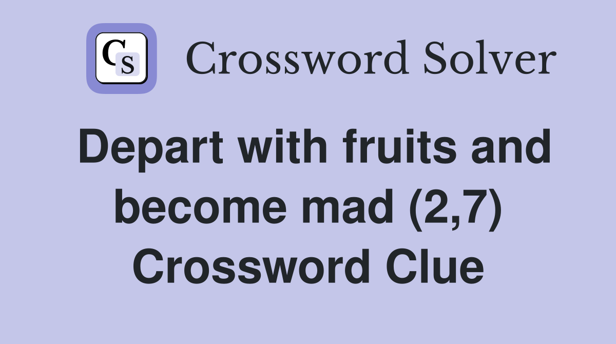 Depart with fruits and become mad (2,7) Crossword Clue