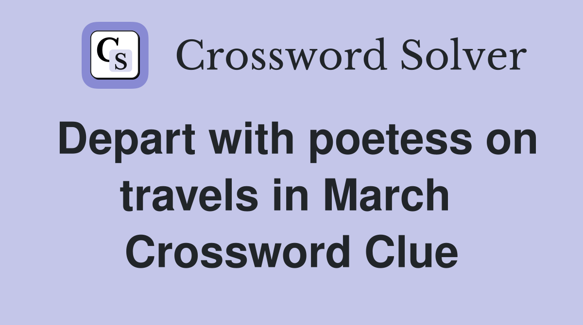 Depart with poetess on travels in March  Crossword Clue