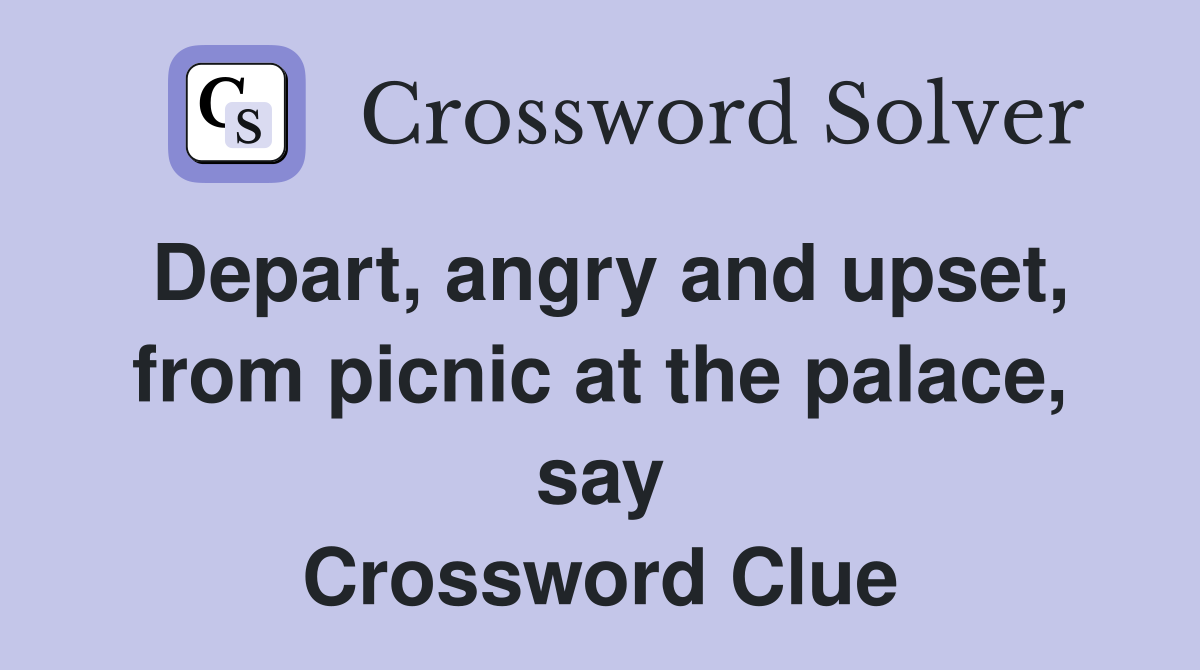 Depart, angry and upset, from picnic at the palace, say Crossword Clue